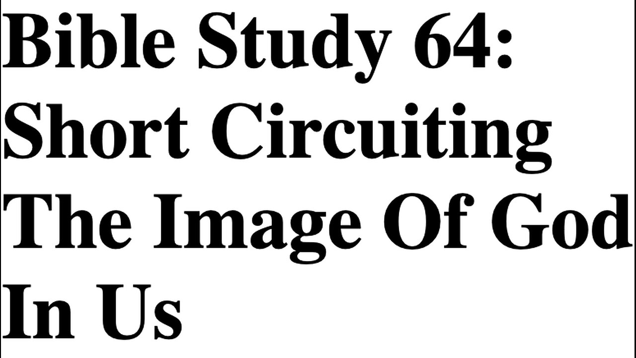 Bible Study 64: Short Circuiting The Image Of God In Us