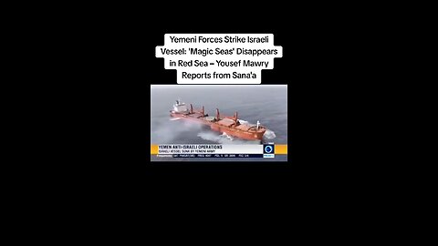 YEMENI FORCES STRIKE ISRAELI VESSEL "MAGIC SEAS" DISAPPEARS IN RED SEA