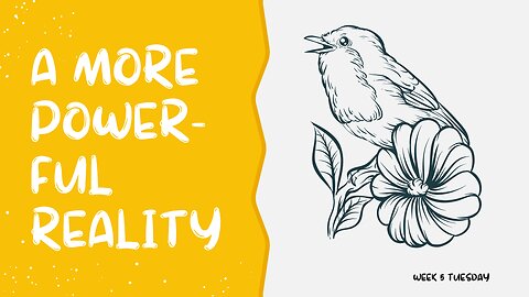 A More Powerful Reality Week 5 Tuesday
