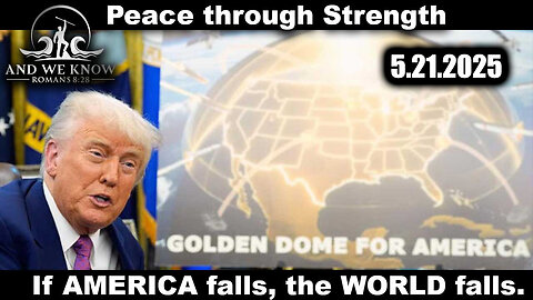 And We Know 5.21.25: Trump "Next Phase", Golden DOME over AMERICA, The World FALLS if AMERICA FALLS