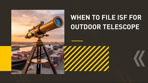 When To File ISF For Outdoor Telescope
