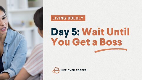 Day 5 – Living Boldly: Wait Until You Get a Boss