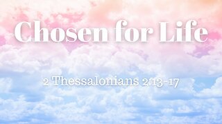 2 Thessalonians 2:13-17 (Teaching Only), "Chosen for Life"