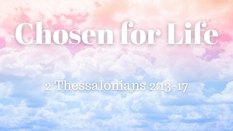 2 Thessalonians 2:13-17 (Teaching Only), "Chosen for Life"