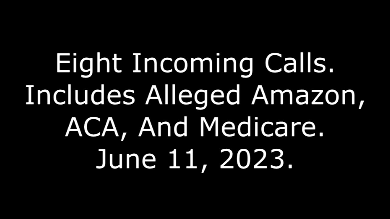 Eight Incoming Calls: Includes Alleged Amazon, ACA, And Medicare, June 11, 2023