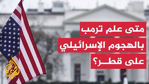 مراسلة الجزيرة من البيت الأبيض: يبدو أن الرئيس ترمب لم يكن على علم مسبق بشأن ضربة إسرائيل بوقت كبير