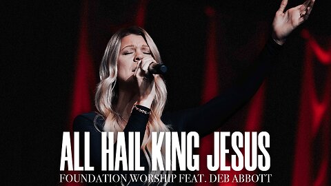 All Hail King Jesus - Foundation Worship, Deb Abbott (LIVE)