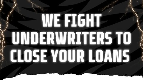 We Fight Underwriters to Close Your Loans