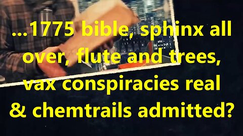 ...1775 bible, sphinx all over, flute and trees, vax conspiracies real & chemtrails admitted?
