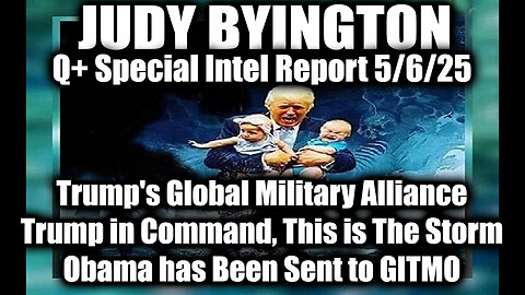 Judy Byington 5.6.25 ~ Trump's Global Military Alliance, This is The Storm; Obama Goes to GITMO