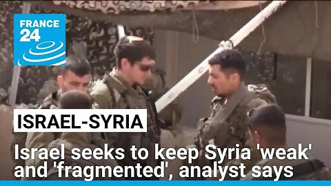 Israel seeks to keep Syria 'weak' and 'fragmented', analyst says