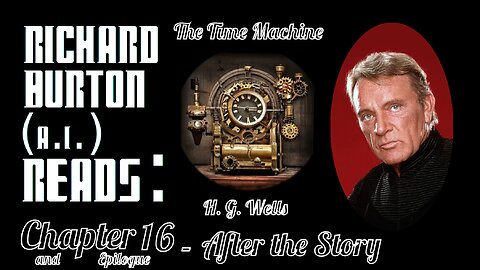 Ep. 16 and Epilogue - Richard Burton (A.I.) Reads : "The Time Machine" by H. G. Wells