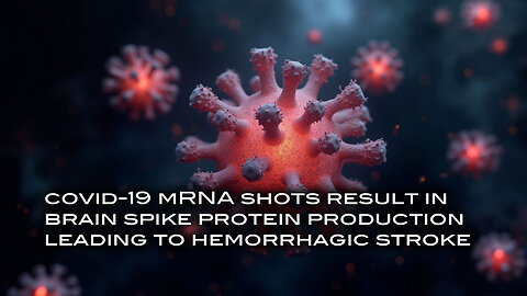 Covid-19 mRNA Shots Result in Brain Spike Protein Production Leading to Hemorrhagic Stroke