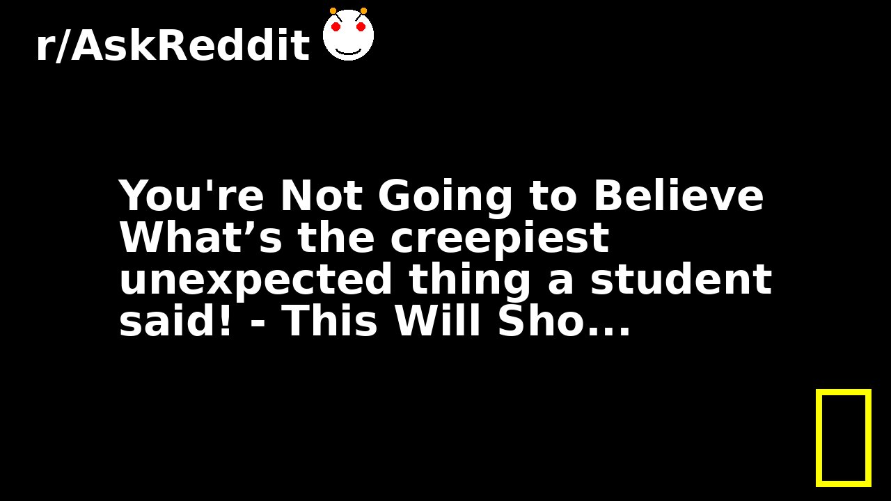You're Not Going to Believe What’s the creepiest unexpected thing a student said! - This Will Sho...