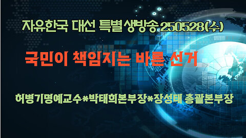 250528(수) 18:00 [대선 특별방송] 국민이 책임지는 바른 선거 [자유대한국민회의] 허병기 명예교수*박태희 본부장*장성태 총괄본부장