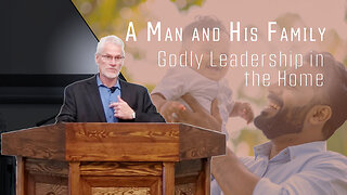 A Man and His Family - Godly Leadership in the Home