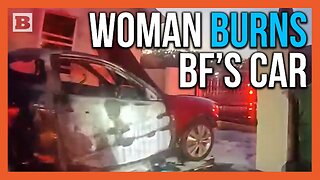 Girlfriend Goes Berserk, Nearly Burns Down Home After Lighting Boyfriend's Car on Fire