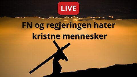 LIVE: Regjeringen og FN hater kristne mennesker