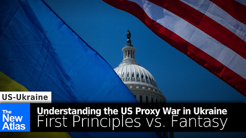 Understanding the US Proxy War in Ukraine: First Principles vs. Fantasy