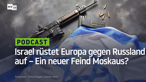 Israel rüstet Europa gegen Russland auf – Ein neuer Feind Moskaus?