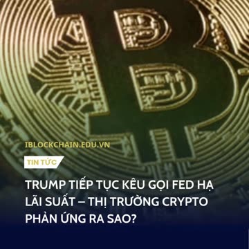 Trump tiếp tục kêu gọi FED hạ lãi suất - Thị trường crypto phản ứng ra sao? - iblockchain.edu.vn