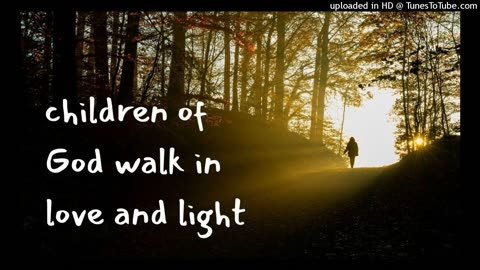children of God walk in love and light