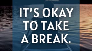 It’s okay to take a break.