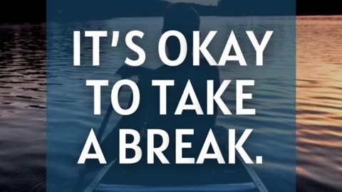 It’s okay to take a break.