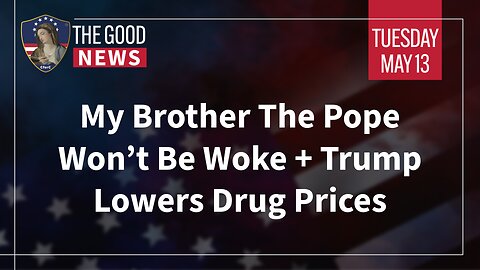 The Good News - May 13th, 2025: My Brother The Pope Won’t Be Woke, Trump Lowers Drug Prices + More!