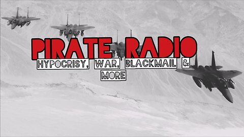 Pirate Radio #32 - Hypocrisy, War, Blackmail & More