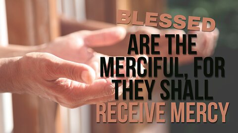 Blessed are the merciful, for they shall obtain mercy.