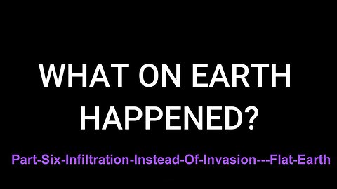 Part Six: Infiltration Instead Of Invasion - Flat-Earth
