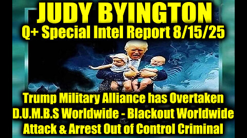 Judy Byington: Un-Redacted 8.15.25: Trump Military Alliance has Overtaken D.U.M.B.S Worldwide - Blackout Worldwide Attack & Arrest Out of Control Criminal