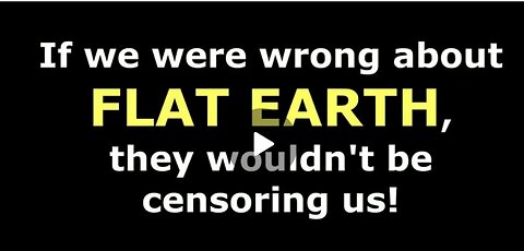 IF WE WERE WRONG ABOUT FLAT EARTH, THEY WOULDN'T BE CENSORING US!