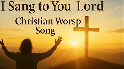 I Sang to You Lord 🙏 A Deeply Moving Christian Worship Song