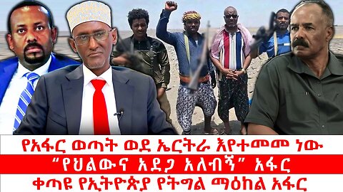 የአፋር ወጣት ወደ ኤርትራ እየተመመ ነው | “የህልውና አደጋ አለብኝ” አፋር | ቀጣዩ የኢትዮጵያ የትግል ማዕከል አፋር