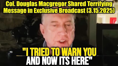 Col. Douglas Macgregor Shared Terrifying Message in Exclusive Broadcast (3.15.2025)