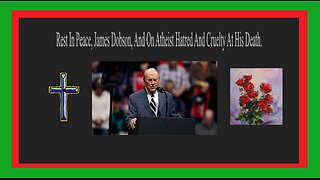 James Dobson RIP-Atheists Cruelty.