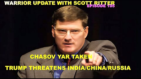 WARRIOR UPDATE W/SCOTT RITTER 105 - TRUMP THREATENS INDIA/CHINA - CHASOV YAR - ZELENSKY TROUBLE?
