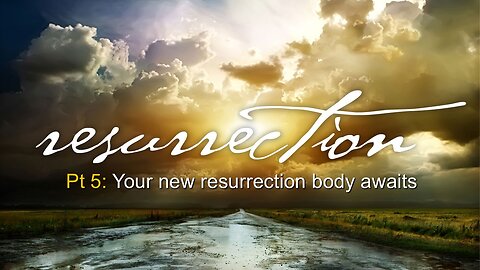 Resurrection (Part 5): Your new resurrection body awaits