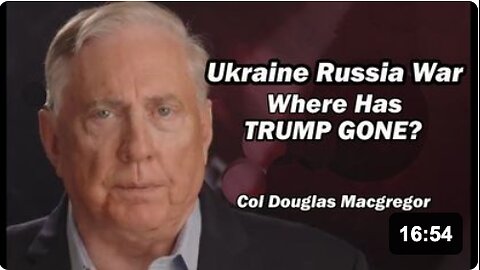 Col Doug Macgregor: Ukraine Russia War - Where Has Trump Gone?