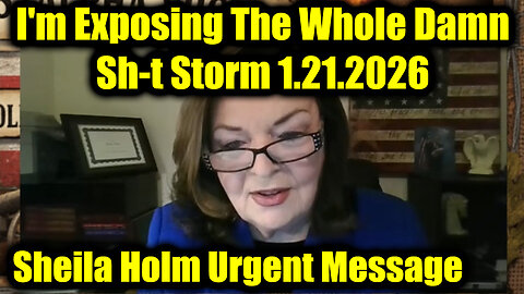 Sheila Holm Urgent Message 1.21.26 - I'm Exposing The Whole Damn Sh-t Storm!