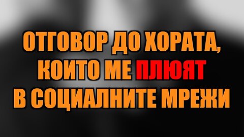 ОТГОВОР ДО ХОРАТА, КОИТО МЕ ПЛЮЯТ В СОЦИАЛНИТЕ МРЕЖИ!
