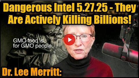 Dr. Lee Merritt: Dangerous Intel 5.27.25 - They Are Actively Killing Billions!