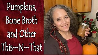 Pumpkins, Bone Broth and Other This~N~That