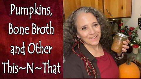 Pumpkins, Bone Broth and Other This~N~That