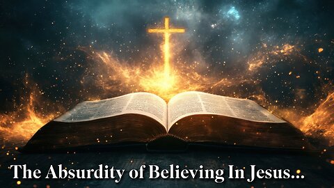 The Absurdity Of Believing In Jesus...