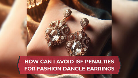 How Can I Avoid ISF Penalties For Fashion Dangle Earrings
