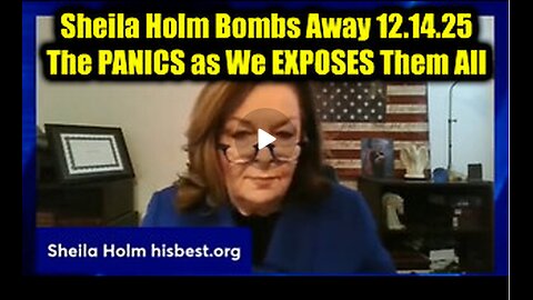 Sheila Holm Bombs Away 12.14.25 - The PANICS as We EXPOSES Them All