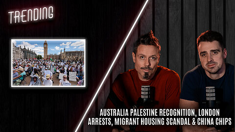 Trending: Ep152: Australia Palestine Recognition, London Arrests, Housing Scandal & China Chips